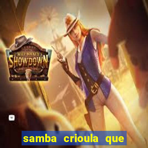 samba crioula que vem da bahia